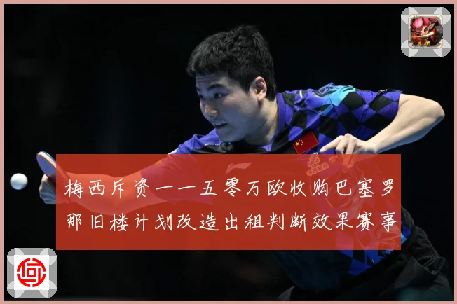 梅西斥资一一五零万欧收购巴塞罗那旧楼计划改造出租判断效果赛事前瞻-深度解析
