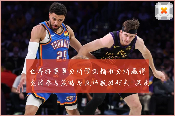 世界杯赛事分析预测精准分析赢得竞猜参与策略与技巧数据研判-深度解析