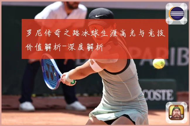 罗尼传奇之路冰球生涯高光与竞技价值解析-深度解析