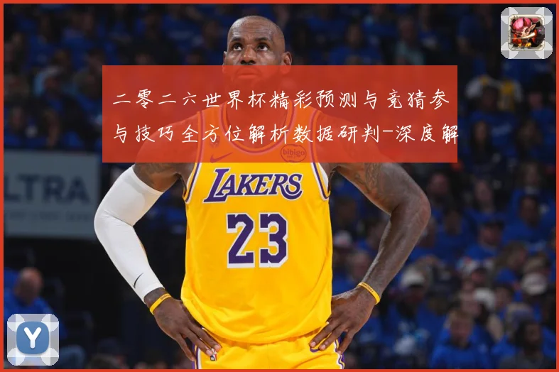 二零二六世界杯精彩预测与竞猜参与技巧全方位解析数据研判-深度解析