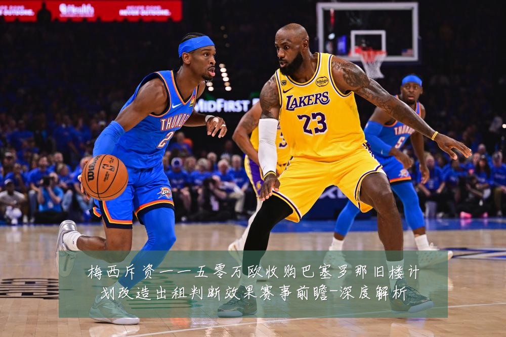 梅西斥资一一五零万欧收购巴塞罗那旧楼计划改造出租判断效果赛事前瞻-深度解析
