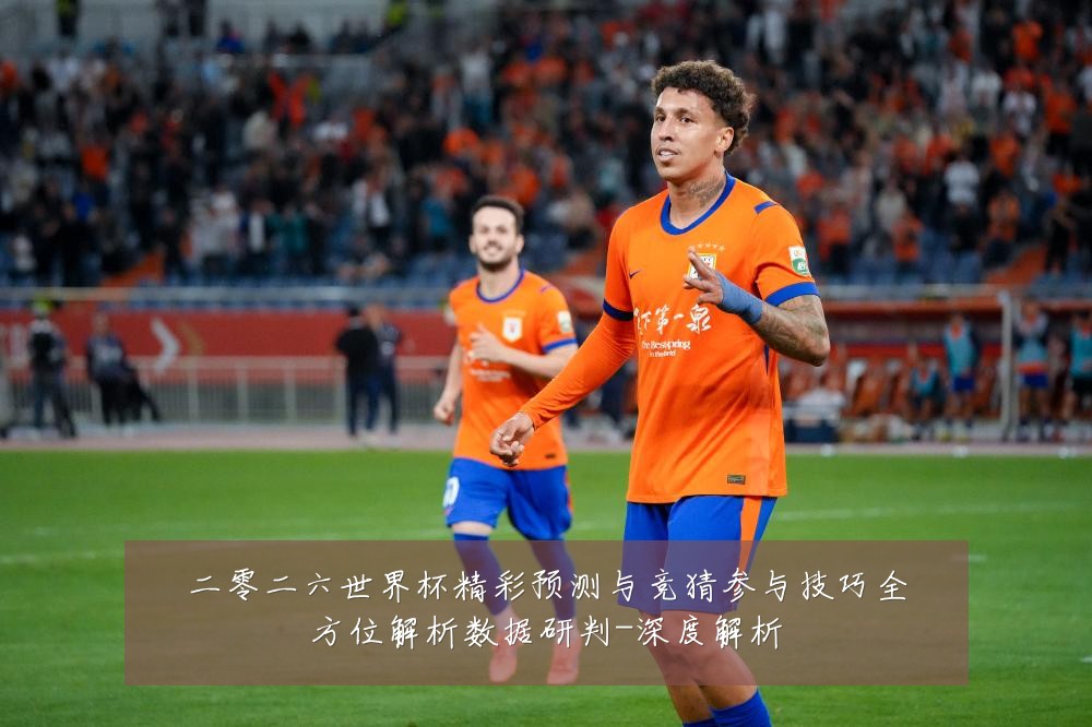 二零二六世界杯精彩预测与竞猜参与技巧全方位解析数据研判-深度解析