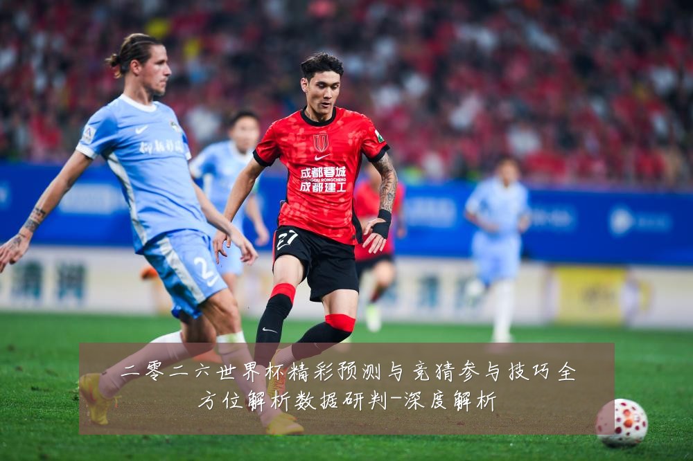 二零二六世界杯精彩预测与竞猜参与技巧全方位解析数据研判-深度解析