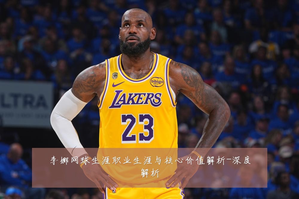 李娜网球生涯职业生涯与核心价值解析-深度解析